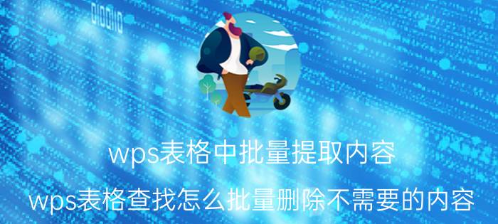 wps表格中批量提取内容 wps表格查找怎么批量删除不需要的内容？